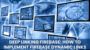 Deep Linking Firebase: How to Implement Firebase Dynamic Links